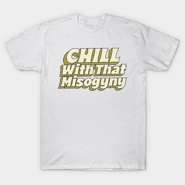 = Chill With That Misogyny = T-Shirt by DankFutura